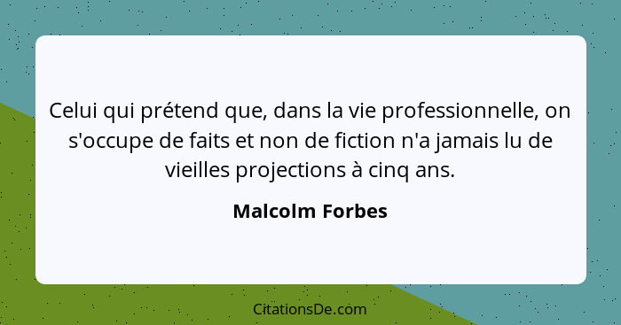 Celui qui prétend que, dans la vie professionnelle, on s'occupe de faits et non de fiction n'a jamais lu de vieilles projections à ci... - Malcolm Forbes