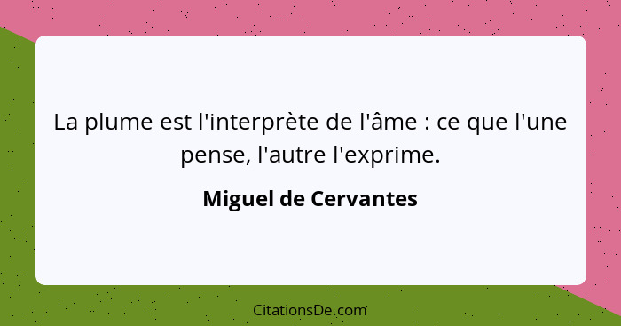 La plume est l'interprète de l'âme : ce que l'une pense, l'autre l'exprime.... - Miguel de Cervantes