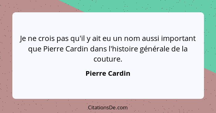 Je ne crois pas qu'il y ait eu un nom aussi important que Pierre Cardin dans l'histoire générale de la couture.... - Pierre Cardin