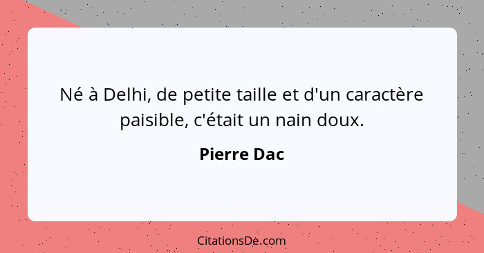 Né à Delhi, de petite taille et d'un caractère paisible, c'était un nain doux.... - Pierre Dac