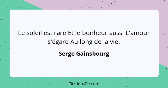 Le soleil est rare Et le bonheur aussi L'amour s'égare Au long de la vie.... - Serge Gainsbourg