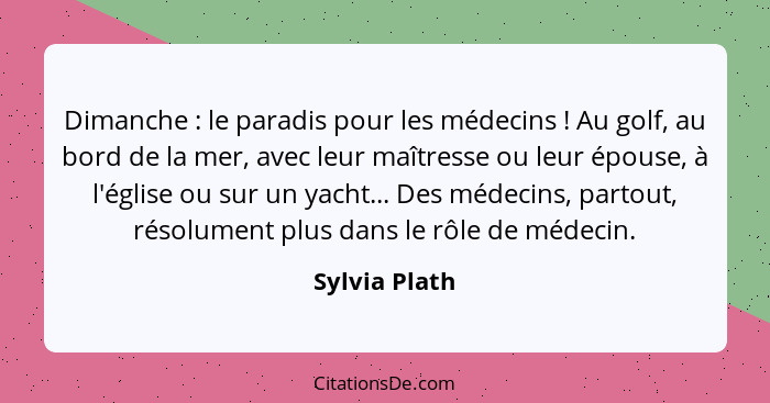 Dimanche : le paradis pour les médecins ! Au golf, au bord de la mer, avec leur maîtresse ou leur épouse, à l'église ou sur u... - Sylvia Plath