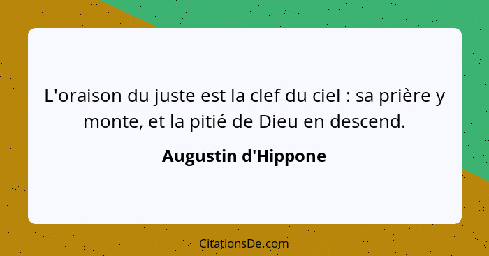 L'oraison du juste est la clef du ciel : sa prière y monte, et la pitié de Dieu en descend.... - Augustin d'Hippone