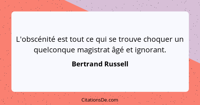 L'obscénité est tout ce qui se trouve choquer un quelconque magistrat âgé et ignorant.... - Bertrand Russell