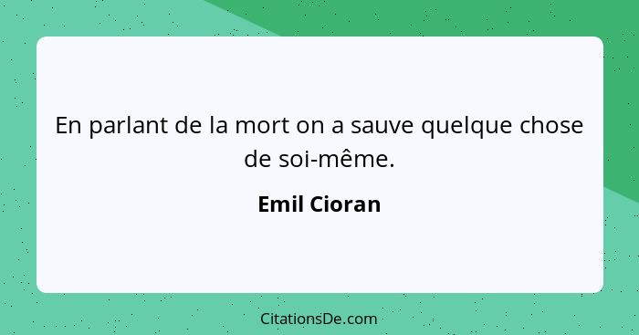 En parlant de la mort on a sauve quelque chose de soi-même.... - Emil Cioran