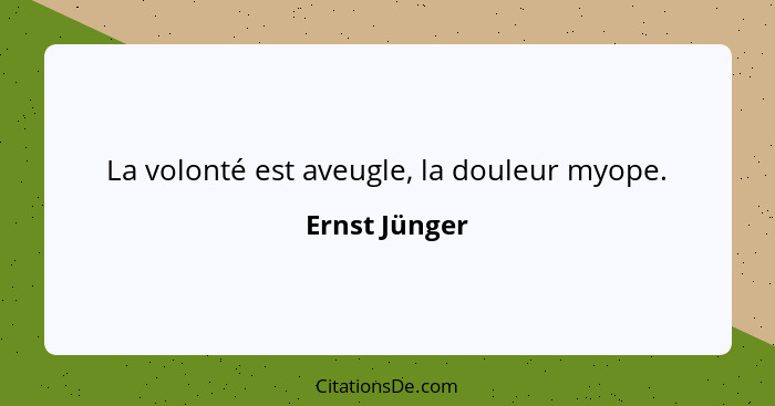 La volonté est aveugle, la douleur myope.... - Ernst Jünger