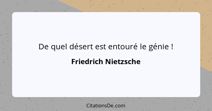 De quel désert est entouré le génie !... - Friedrich Nietzsche