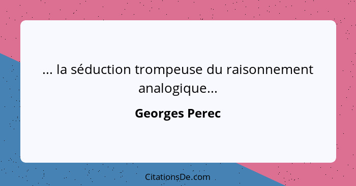 ... la séduction trompeuse du raisonnement analogique...... - Georges Perec