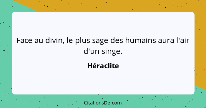 Face au divin, le plus sage des humains aura l'air d'un singe.... - Héraclite