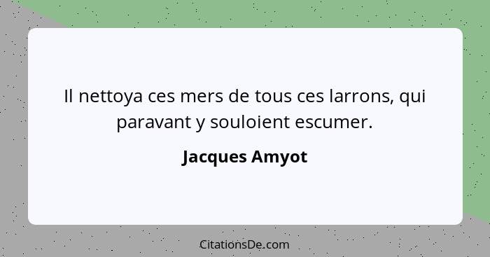 Il nettoya ces mers de tous ces larrons, qui paravant y souloient escumer.... - Jacques Amyot