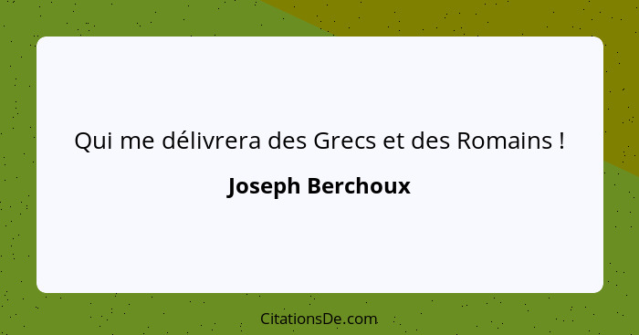 Qui me délivrera des Grecs et des Romains !... - Joseph Berchoux