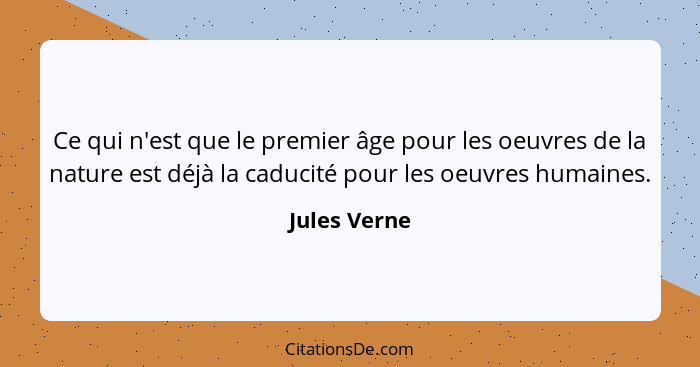 Ce qui n'est que le premier âge pour les oeuvres de la nature est déjà la caducité pour les oeuvres humaines.... - Jules Verne