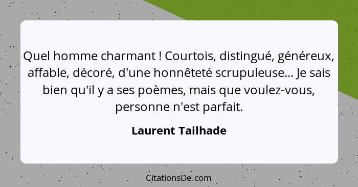 Quel homme charmant ! Courtois, distingué, généreux, affable, décoré, d'une honnêteté scrupuleuse... Je sais bien qu'il y a se... - Laurent Tailhade