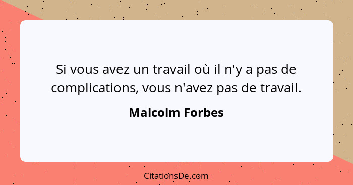 Si vous avez un travail où il n'y a pas de complications, vous n'avez pas de travail.... - Malcolm Forbes