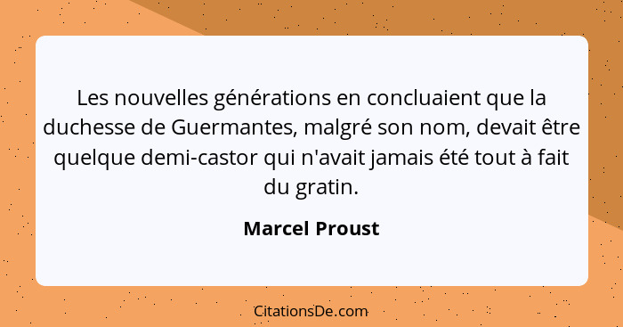 Les nouvelles générations en concluaient que la duchesse de Guermantes, malgré son nom, devait être quelque demi-castor qui n'avait ja... - Marcel Proust