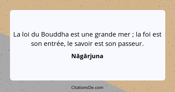 La loi du Bouddha est une grande mer ; la foi est son entrée, le savoir est son passeur.... - Nāgārjuna