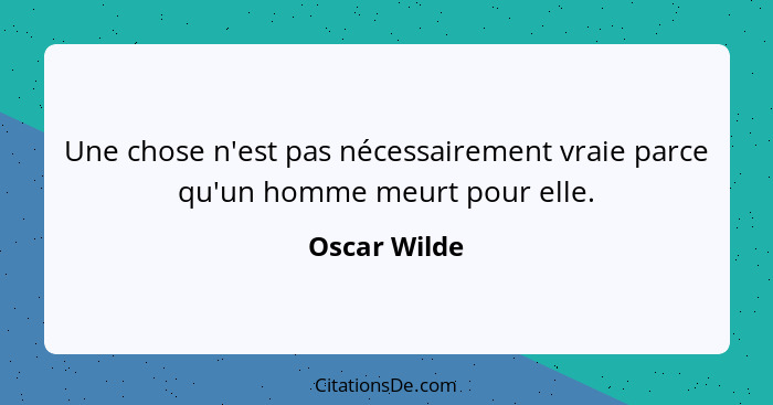 Une chose n'est pas nécessairement vraie parce qu'un homme meurt pour elle.... - Oscar Wilde