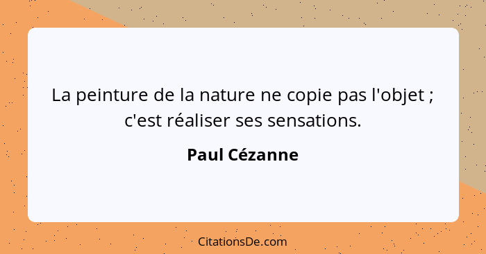 La peinture de la nature ne copie pas l'objet ; c'est réaliser ses sensations.... - Paul Cézanne