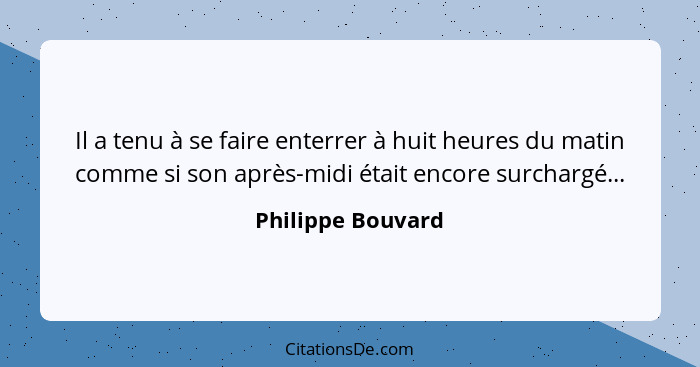 Il a tenu à se faire enterrer à huit heures du matin comme si son après-midi était encore surchargé...... - Philippe Bouvard