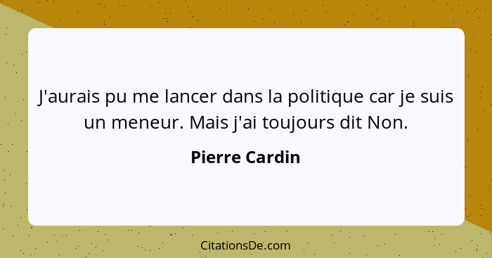 J'aurais pu me lancer dans la politique car je suis un meneur. Mais j'ai toujours dit Non.... - Pierre Cardin