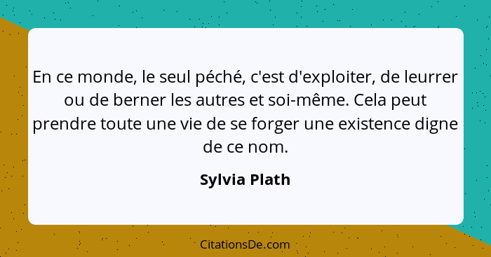 En ce monde, le seul péché, c'est d'exploiter, de leurrer ou de berner les autres et soi-même. Cela peut prendre toute une vie de se fo... - Sylvia Plath