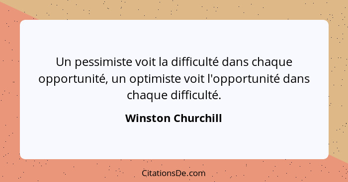 Un pessimiste voit la difficulté dans chaque opportunité, un optimiste voit l'opportunité dans chaque difficulté.... - Winston Churchill