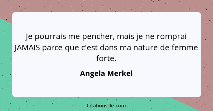 Je pourrais me pencher, mais je ne romprai JAMAIS parce que c'est dans ma nature de femme forte.... - Angela Merkel