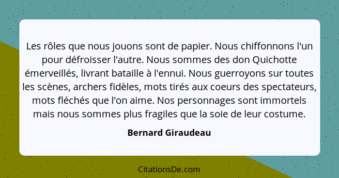 Les rôles que nous jouons sont de papier. Nous chiffonnons l'un pour défroisser l'autre. Nous sommes des don Quichotte émerveillés... - Bernard Giraudeau