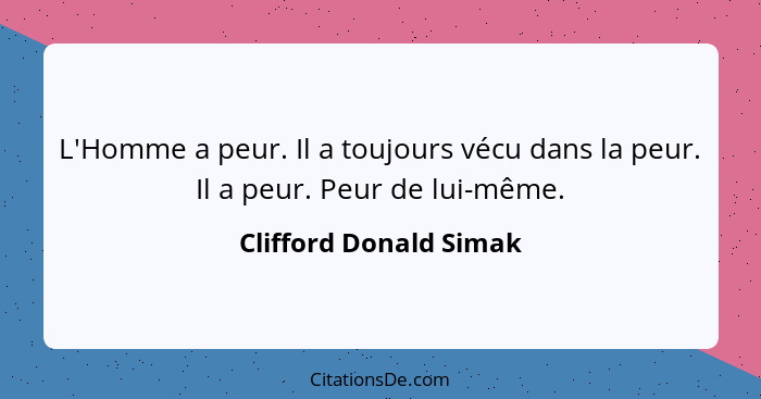 L'Homme a peur. Il a toujours vécu dans la peur. Il a peur. Peur de lui-même.... - Clifford Donald Simak