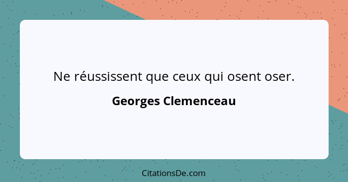 Ne réussissent que ceux qui osent oser.... - Georges Clemenceau
