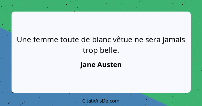 Une femme toute de blanc vêtue ne sera jamais trop belle.... - Jane Austen