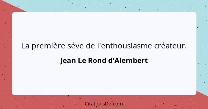 La première séve de l'enthousiasme créateur.... - Jean Le Rond d'Alembert