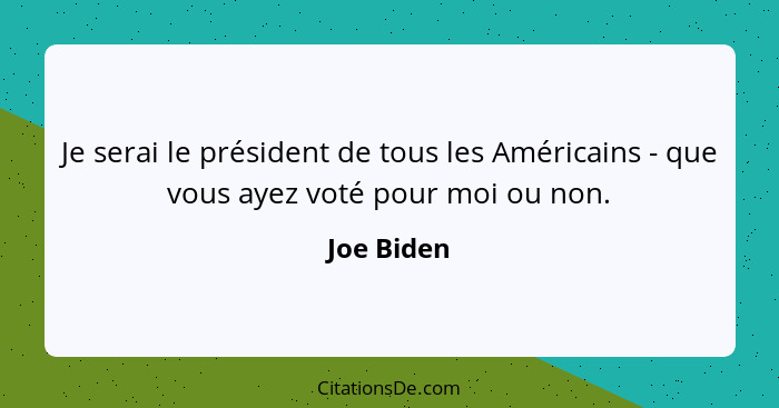 Je serai le président de tous les Américains - que vous ayez voté pour moi ou non.... - Joe Biden