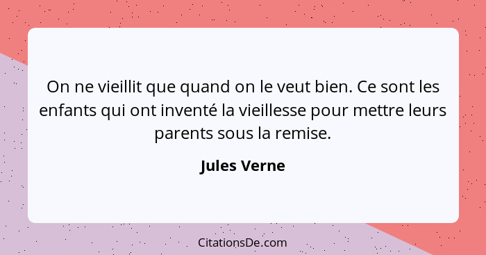 On ne vieillit que quand on le veut bien. Ce sont les enfants qui ont inventé la vieillesse pour mettre leurs parents sous la remise.... - Jules Verne