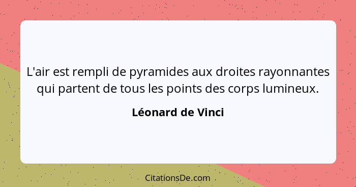 L'air est rempli de pyramides aux droites rayonnantes qui partent de tous les points des corps lumineux.... - Léonard de Vinci