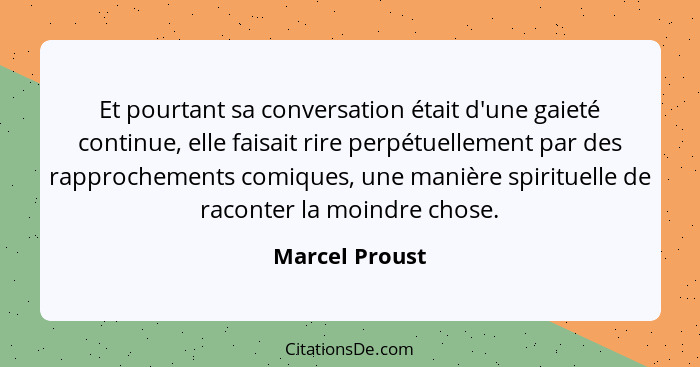 Et pourtant sa conversation était d'une gaieté continue, elle faisait rire perpétuellement par des rapprochements comiques, une manièr... - Marcel Proust