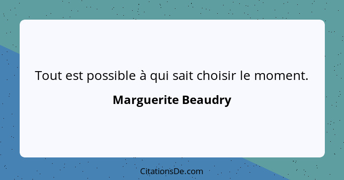 Tout est possible à qui sait choisir le moment.... - Marguerite Beaudry