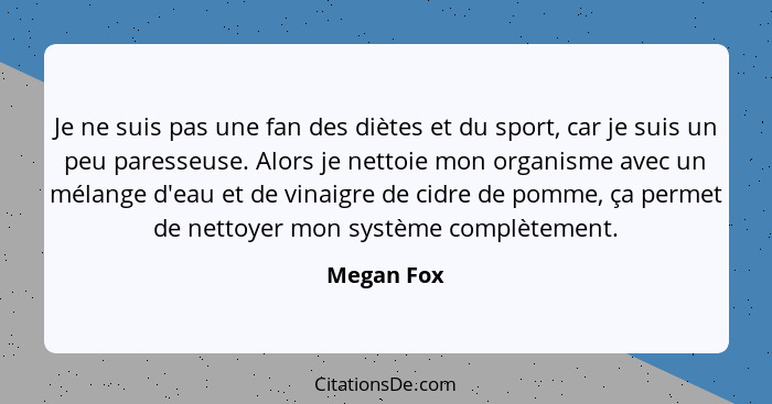 Je ne suis pas une fan des diètes et du sport, car je suis un peu paresseuse. Alors je nettoie mon organisme avec un mélange d'eau et de v... - Megan Fox
