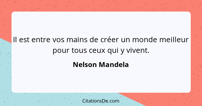 Il est entre vos mains de créer un monde meilleur pour tous ceux qui y vivent.... - Nelson Mandela