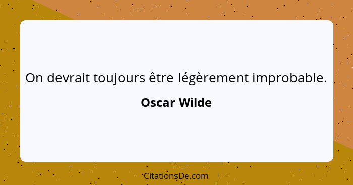 On devrait toujours être légèrement improbable.... - Oscar Wilde