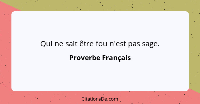 Qui ne sait être fou n'est pas sage.... - Proverbe Français