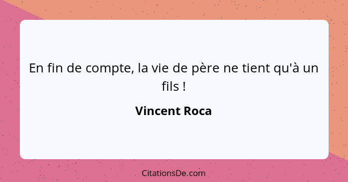 En fin de compte, la vie de père ne tient qu'à un fils !... - Vincent Roca