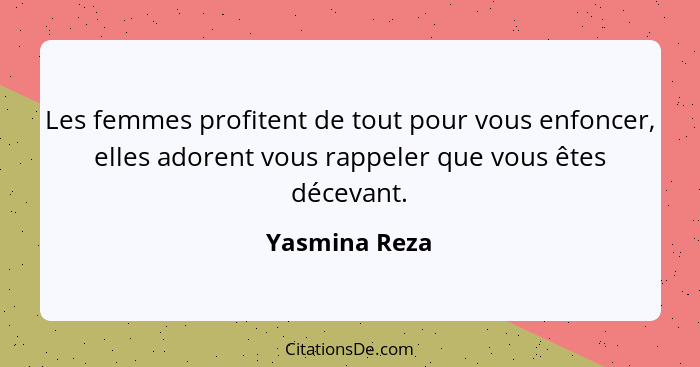 Les femmes profitent de tout pour vous enfoncer, elles adorent vous rappeler que vous êtes décevant.... - Yasmina Reza