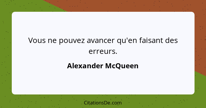 Vous ne pouvez avancer qu'en faisant des erreurs.... - Alexander McQueen