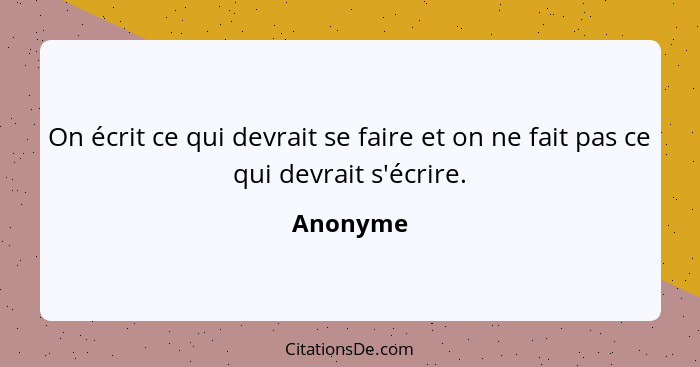 On écrit ce qui devrait se faire et on ne fait pas ce qui devrait s'écrire.... - Anonyme