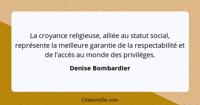 La croyance religieuse, alliée au statut social, représente la meilleure garantie de la respectabilité et de l'accès au monde des... - Denise Bombardier