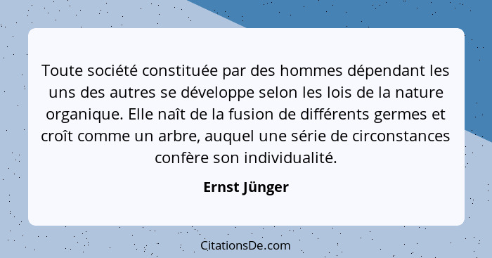 Toute société constituée par des hommes dépendant les uns des autres se développe selon les lois de la nature organique. Elle naît de l... - Ernst Jünger