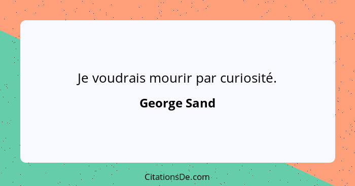 Je voudrais mourir par curiosité.... - George Sand