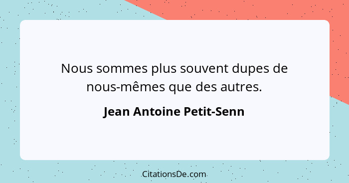 Nous sommes plus souvent dupes de nous-mêmes que des autres.... - Jean Antoine Petit-Senn