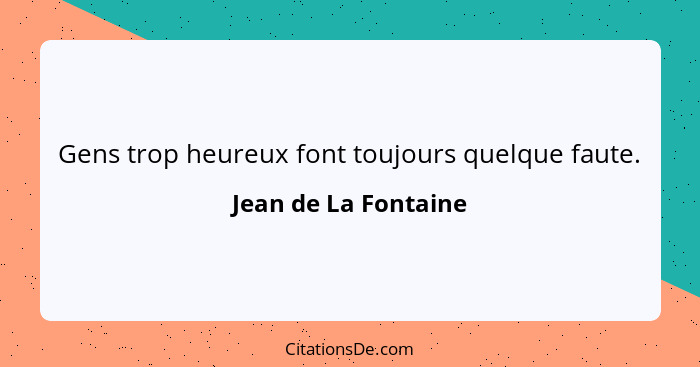 Gens trop heureux font toujours quelque faute.... - Jean de La Fontaine